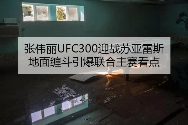 张伟丽UFC300迎战苏亚雷斯 地面缠斗引爆联合主赛看点 | anbo sport